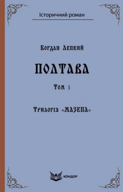 Трилогія «Мазепа» Книга 4 Полтава Том 1 (Кольорова серія) Авт: Богдан Лепкий Вид-во: Кондор