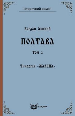 Трилогія «Мазепа» Книга 4 Полтава Том 2 (Кольорова серія) Авт: Богдан Лепкий Вид-во: Кондор Трилогія «Мазепа» Книга 4 Полтава Том 2 (Кольорова серія) Авт: Богдан Лепкий Вид-во: Кондор