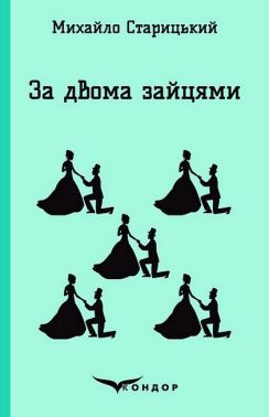 За двома зайцями Авт: Михайло Старицький Вид-во: Кондор