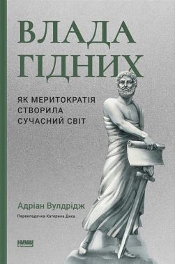 Влада гідних. Як меритократія створила сучасний світ Авт: Адріан Вулдрідж Вид-во: Наш Формат Влада гідних. Як меритократія створила сучасний світ Авт: Адріан Вулдрідж Вид-во: Наш Формат