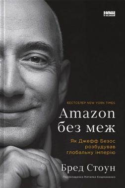Amazon без меж. Як Джефф Безос розбудував глобальну імперію Авт: Бред Стоун Вид-во: Наш Формат Amazon без меж. Як Джефф Безос розбудував глобальну імперію Авт: Бред Стоун Вид-во: Наш Формат - Бізнес та підприємництво