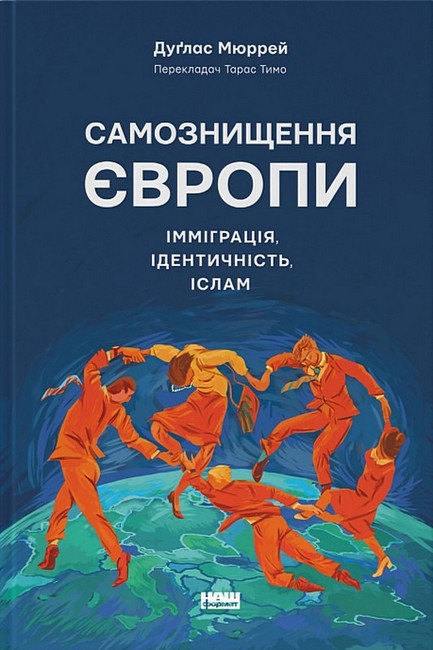 Самознищення Європи. Імміграція, ідентичність, іслам Авт: Дуґлас Мюррей Вид-во: Наш Формат - фото 1