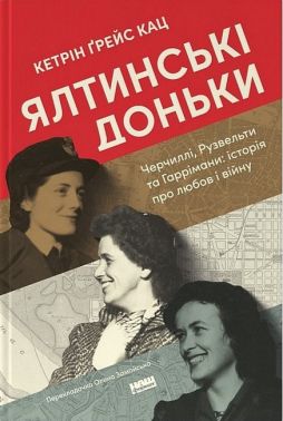 Ялтинські доньки. Черчиллі, Рузвельти та Гаррімани: історія про любов і війну Авт: Кетрін Ґрейс Кац Вид-во: Наш Формат Ялтинські доньки. Черчиллі, Рузвельти та Гаррімани: історія про любов і війну Авт: Кетрін Ґрейс Кац Вид-во: Наш Формат