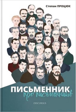 Письменник про письменників Авт: Степан Процюк Вид-во: Дискурсус Письменник про письменників Авт: Степан Процюк Вид-во: Дискурсус