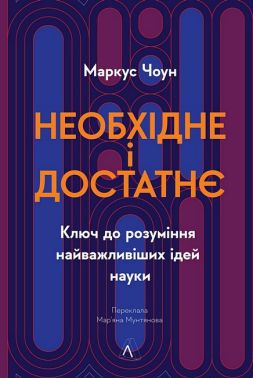 Необхідне і достатнє. Ключ до розуміння найважливіших ідей науки Авт: Маркус Чоун Вид-во: Лабораторія Необхідне і достатнє. Ключ до розуміння найважливіших ідей науки Авт: Маркус Чоун Вид-во: Лабораторія