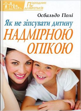 Як не зіпсувати дитину надмірною опікою Авт: Освальдо Полі Вид-во: Свічадо