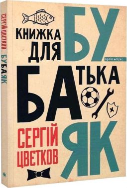 Бубаяк. Книжка для батька Авт: Сергій Цвєтков Вид-во: Брайт Букс - Науково-популярна література