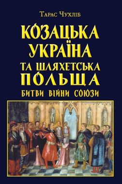 Козацька Україна та Шляхетська Польща. Битви, війни, союзи Авт: Тарас Чухліб Вид-во: Арій
