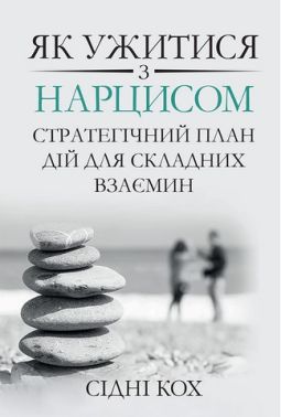 Як ужитися з нарцисом. Стратегічний план дій для складних взаємин Як ужитися з нарцисом. Стратегічний план дій для складних взаємин