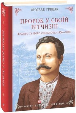 Пророк у своїй Вітчизні Франко та його спільнота (1856—1886) Життя видатних українців Авт: Ярослав Грицак Вид-во: Фоліо