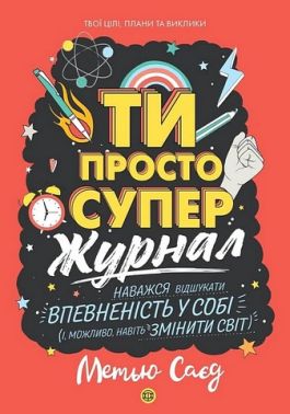 Ти просто супер Журнал Наважся відшукати впевненість у собі (і можливо, навіть змінити світ) Авт: Кеті Вікс Метью Саєд Вид-во: Жорж Ти просто супер Журнал Наважся відшукати впевненість у собі (і можливо, навіть змінити світ) Авт: Кеті Вікс Метью Саєд Вид-во: Жорж