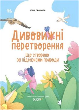 Дивовижні перетворення Що створено за підказками природи Авт: Юлія Пеліхова Вид-во: 4mamas