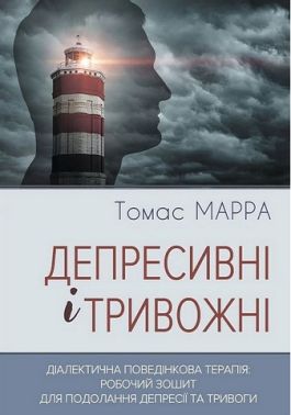 Депресивні і тривожні Діалектична поведінкова терапія: робочий зошит для подолання депресії та тривоги Авт: Томас Марра Вид-во: Видавництво Ростислава Бурлаки - Медицина