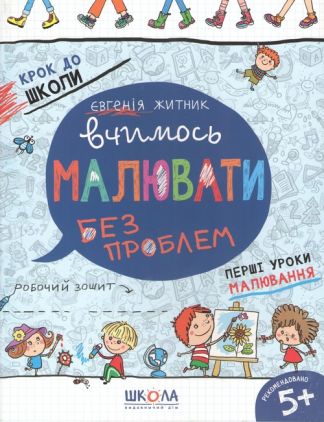 Вчимось малювати без проблем Крок до школи Робочий зошит Василь Федієнко, Євгенія Житник Школа. - Малювання