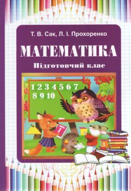 Підручник Математика Підготовчий клас Авт: Сак Т.В. Прохоренко Л.І. Вид-во: Букрек Підручник Математика Підготовчий клас Авт: Сак Т.В. Прохоренко Л.І. Вид-во: Букрек - Підготовка до школи