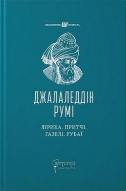 Лірика Притчі Газелі Рубаї Авт: Джалаледдін Румі Вид-во: Апріорі Лірика Притчі Газелі Рубаї Авт: Джалаледдін Румі Вид-во: Апріорі