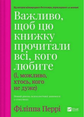 Важливо, щоб цю книжку прочитали всі, кого любите (і, можливо, хтось, кого не дуже) Авт: Філіппа Перрі Вид-во: Vivat Важливо, щоб цю книжку прочитали всі, кого любите (і, можливо, хтось, кого не дуже) Авт: Філіппа Перрі Вид-во: Vivat