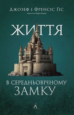 Життя в середньовічному замку Авт: Джозеф Ґіс Френсіс Ґіс Вид-во: Лабораторія Життя в середньовічному замку Авт: Джозеф Ґіс Френсіс Ґіс Вид-во: Лабораторія