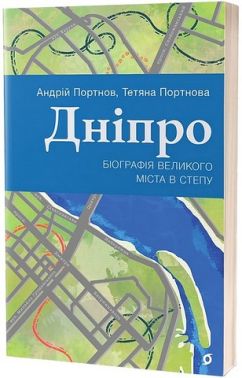 Дніпро Біографія великого міста в степу Авт: Андрій Портнов Тетяна Портнова Вид-во: Віхола - Подорожі
