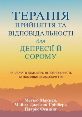Терапія прийняття та відповідальності для депресії й сорому Як здолати думки про неповноцінність та покращити самопочуття Авт: М. Маккей П. Феннінг М. Джейсон Грінберг Вид-во: Науковий світ - Медицина