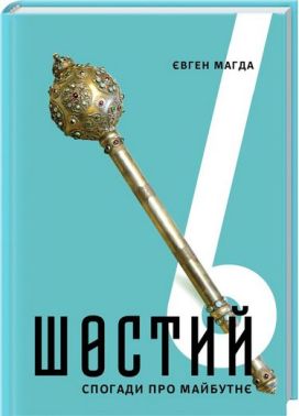 Шостий. Спогади про майбутнє Авт: Євген Магда Вид-во: КСД Шостий. Спогади про майбутнє Авт: Євген Магда Вид-во: КСД - Про Політику