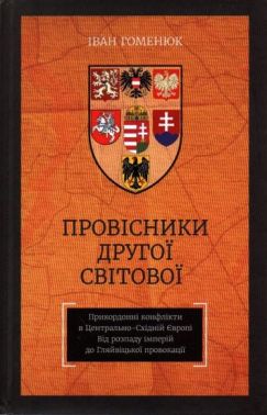 Провісники Другої світової. Прикордонні конфлікти в Центрально-Східній Європі. Від розпаду імперій до Гляйвіцької провокації Авт: Іван Гоменюк Вид-во: КСД - Військова справа та історія