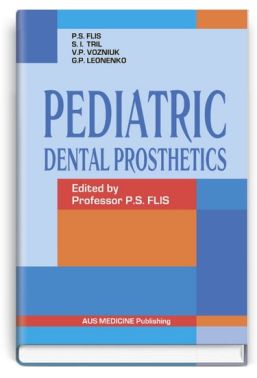 Pediatric Dental Prosthetics = Дитяче зубне протезування: підручник (ВНЗ ІV р. а.) / за ред. П. С. Фліса Pediatric Dental Prosthetics = Дитяче зубне протезування: підручник (ВНЗ ІV р. а.) / за ред. П. С. Фліса - Медицина