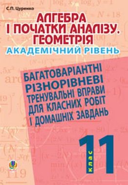 Багатоваріантні різнорівневі тренувальні вправи для класних робіт і домашніх завдань Алгебра і початки аналізу Геометрія 11 клас Академічний рівень Авт: С.П. Цуренко Вид-во: Богдан - Зошити Алгебра Геометрія 11 клас