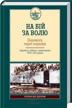 На бій за волю. Перемога через поразки. Україна у війнах і революціях 1914-1921 років Авт: Михайло Ковальчук Вид-во: КСД
