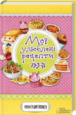 Мої улюблені рецепти. Книга для запису Мої улюблені рецепти. Книга для запису - Кулінарія