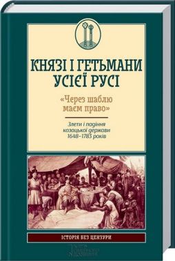 Князі і гетьмани усієї Русі. «Через шаблю маєм право». Злети і падіння козацької держави 1648-1783 років Авт: Віктор Горобець Вид-во: КСД