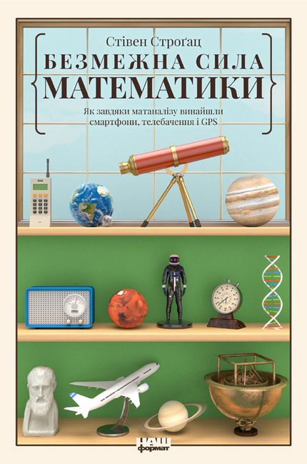 Безмежна сила математики. Як завдяки матаналізу винайшли смартфони, телебачення і GPS Авт: Стівен Строґац Вид-во: Наш Формат - фото 1