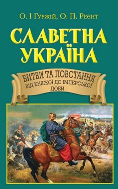 Славетна Україна. Битви та повстання від княжої до імперської доби Авт: Олександр Гуржій Олександр Реєнт Вид-во: Арій