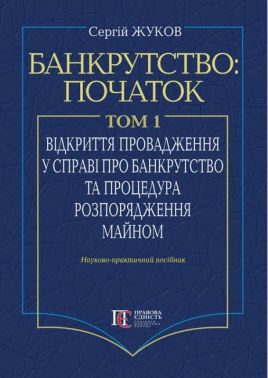 Банкрутство: початок. Том. І. Відкриття провадження у справі про банкрутство юридичних осіб та процедура розпорядження майном : Наук.-практ. посіб. Банкрутство: початок. Том. І. Відкриття провадження у справі про банкрутство юридичних осіб та процедура розпорядження майном : Наук.-практ. посіб.