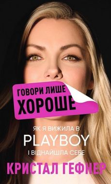 Говори лише хороше Як я вижила в Playboy і віднайшла себе Авт: Кристал Гефнер Вид-во: Book Chef Говори лише хороше Як я вижила в Playboy і віднайшла себе Авт: Кристал Гефнер Вид-во: Book Chef