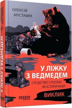 У ліжку з ведмедем. Сусідство з росією як історичний виклик Авт: Олексій Мустафін Вид-во: Фабула У ліжку з ведмедем. Сусідство з росією як історичний виклик Авт: Олексій Мустафін Вид-во: Фабула