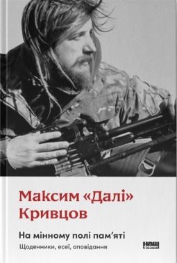 На мінному полі пам'яті. Щоденники, есеї, оповідання Авт: Максим "Далі" Кривцов Вид-во: Наш Формат