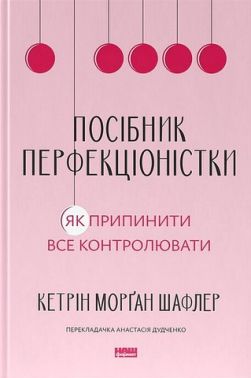 Посібник перфекціоністки Як припинити все контролювати Авт: Кетрін Морґан Шафлер Вид-во: Наш Формат Посібник перфекціоністки Як припинити все контролювати Авт: Кетрін Морґан Шафлер Вид-во: Наш Формат