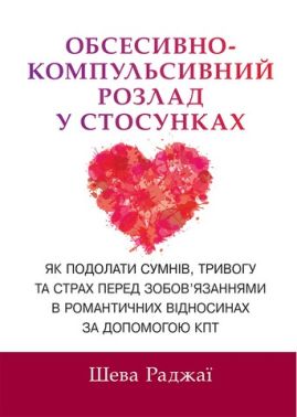 Обсесивно-компульсивний розлад у стосунках Як подолати сумнів, тривогу та страх перед зобов'язаннями в романтичних відносинах за допомогою КПТ Авт: Шева Раджаї Вид-во: Науковий світ - Медицина