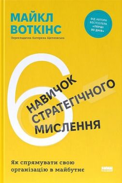 6 навичок стратегічного мислення Як спрямувати свою організацію в майбутнє Авт: Майкл Воткінс Вид-во: Наш Формат 6 навичок стратегічного мислення Як спрямувати свою організацію в майбутнє Авт: Майкл Воткінс Вид-во: Наш Формат