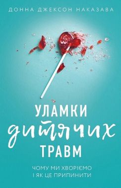 Уламки дитячих травм Чому ми хворіємо і як це припинити Авт: Донна Джексон Наказава Вид-во: Book Chef Уламки дитячих травм Чому ми хворіємо і як це припинити Авт: Донна Джексон Наказава Вид-во: Book Chef