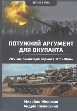 Потужний аргумент для окупанта 230-мм самохідна гармата 2С7 «Піон» Авт: Михайло Жирохов Андрій Кікавський Вид-во: Княжий вал - Військова справа та історія