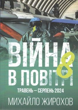 Війна в повітрі 8 Травень-Серпень 2024 Авт: Михайло Жирохов Вид-во: Княжий вал