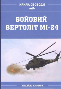 Бойовий Вертоліт Мі-24 Авт: Михайло Жирохов Вид-во: Княжий вал - Військова справа та історія