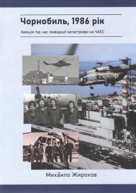 Чорнобиль, 1986 рік  Авіація під час ліквідації катастрофи на ЧАЕС Авт: Михайло Жирохов Вид-во: Княжий вал - Військова справа та історія