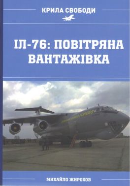 Іл-76: повітряна вантажівка Авт: Михайло Жирохов Вид-во: Княжий вал - Військова справа та історія