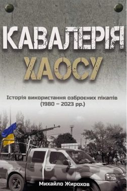 Кавалерія хаосу Історія використання озброєних пікапів (1980-2023 рр.) Авт: Михайло Жирохов Вид-во: Княжий вал - Військова справа та історія