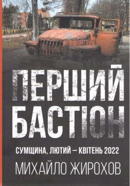 Перший бастіон Сумщина, Лютий-Квітень 2022 Авт: Михайло Жирохов Вид-во: Княжий вал - Військова справа та історія