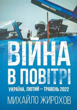 Війна в повітрі Україна, лютий-травень 2022 Авт: Михайло Жирохов Вид-во: Княжий вал