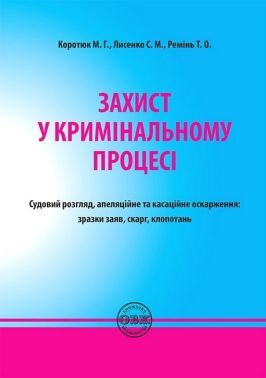 Захист у кримінальному процесі. Судовий розгляд, апеляційне та касаційне оскарження: зразки заяв, скарг, клопотань